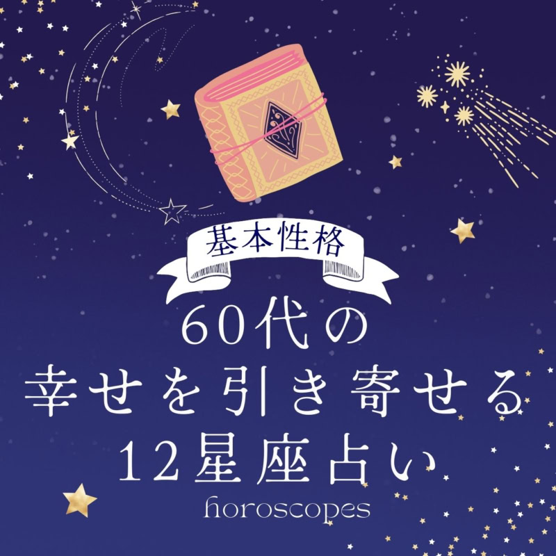 【12星座】あなたの基本性格がわかる！60代の幸せを引き寄せる12星座占い【占星術家・AMIが指南！】