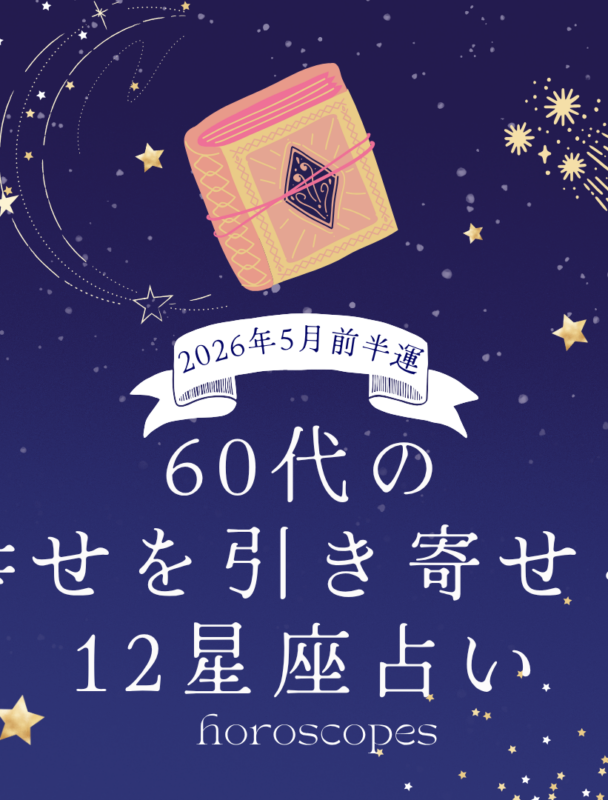 【12星座・5月前半の運勢】60代の幸せを引き寄せる12星座占い【占星術家・AMIが指南！】